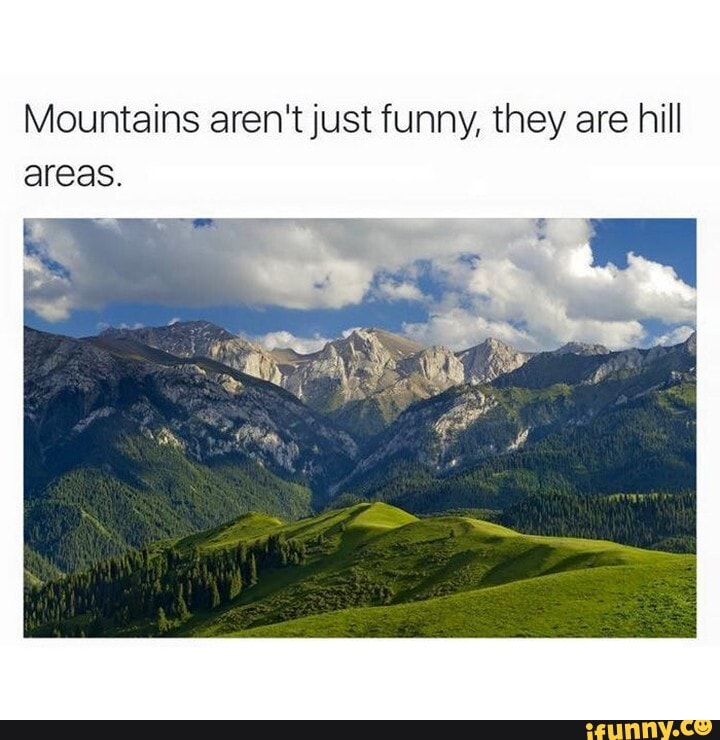 Mountains aren't just funny, they are hill areas.