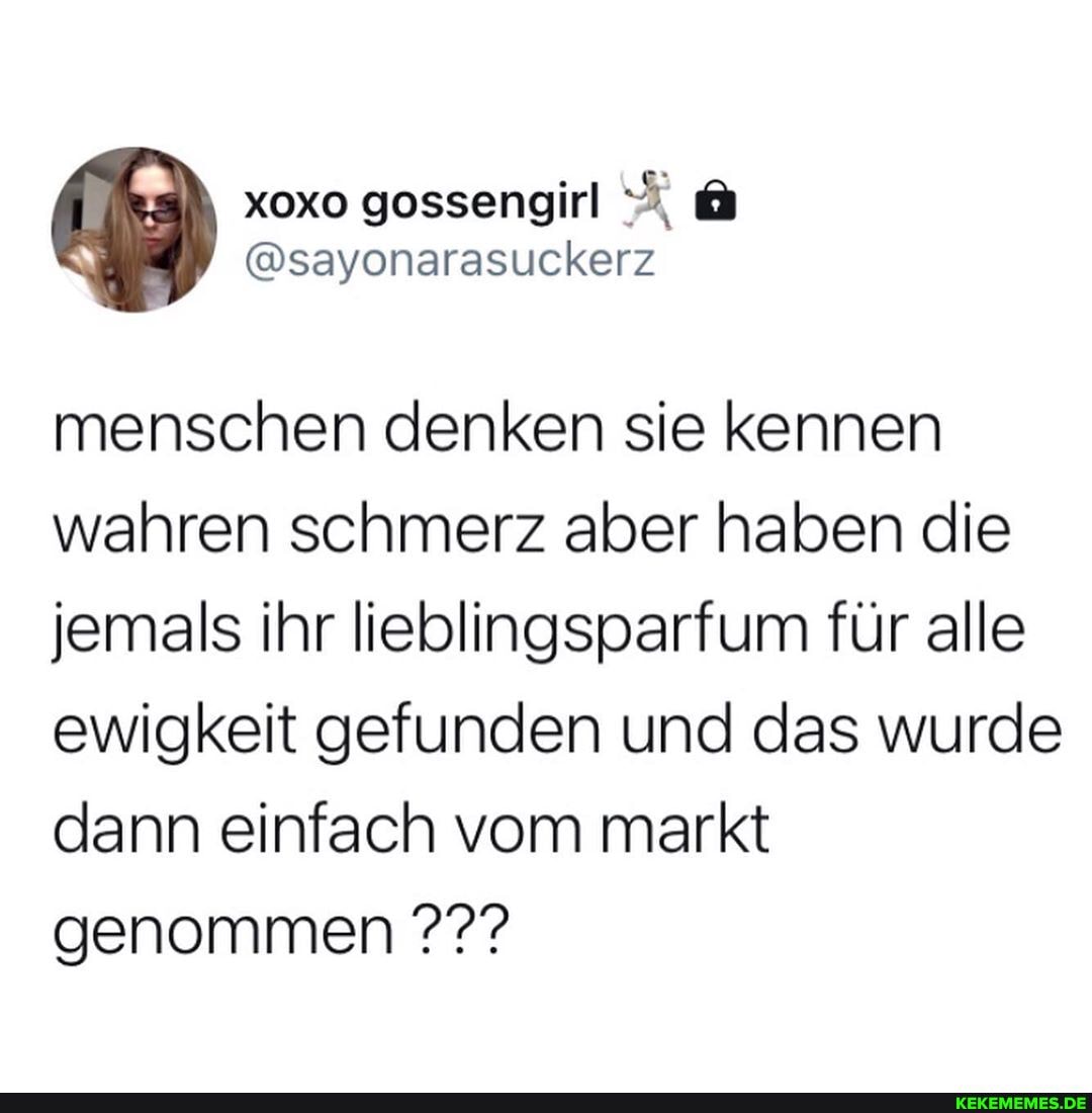 menschen denken sie kennen wahren schmerz aber haben die jemals ihr lieblingsparfum für alle ewigkeit gefunden und das wurde dann einfach vom markt genommen