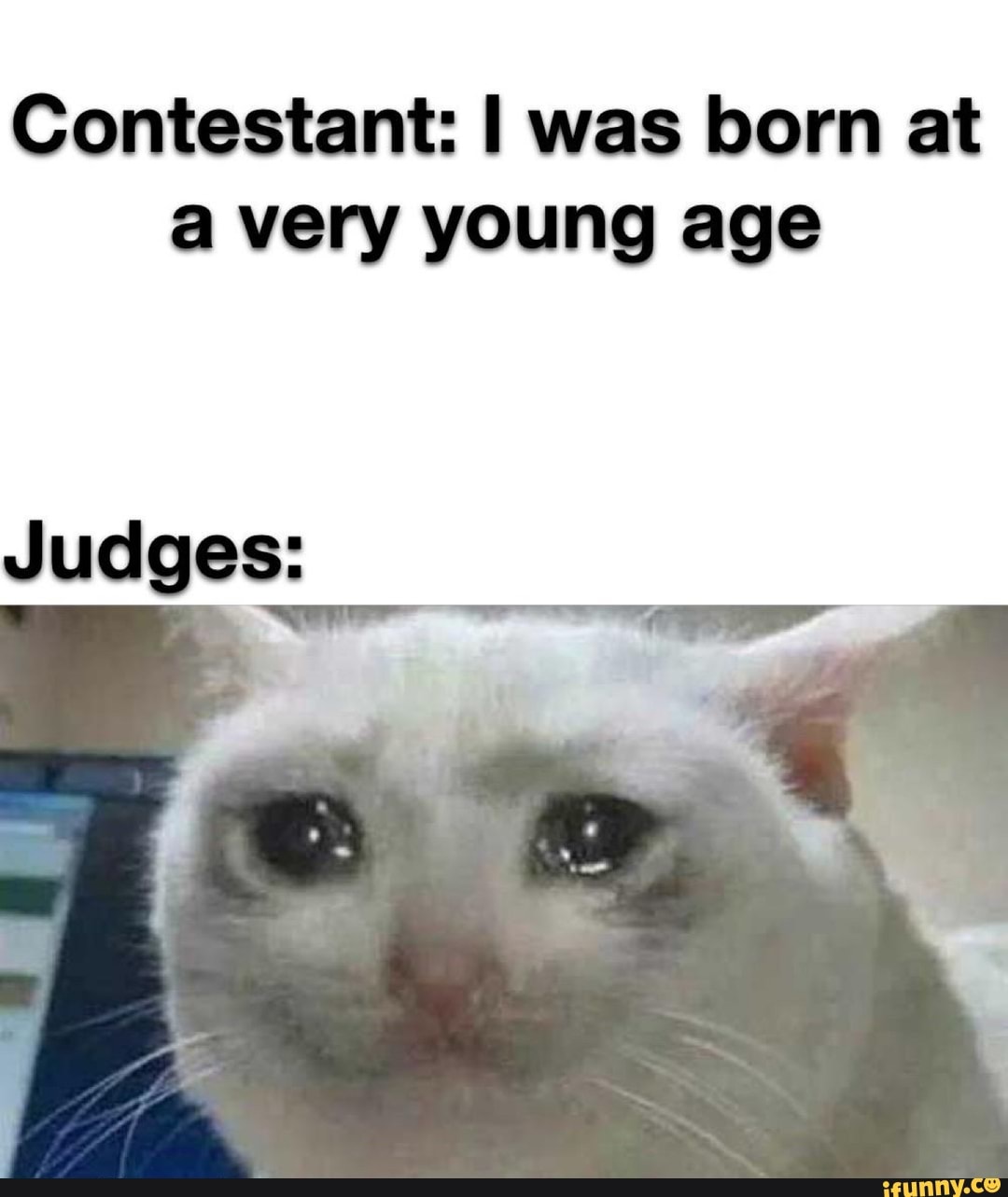 Contestant: I was born at a very young age Judges: - iFunny