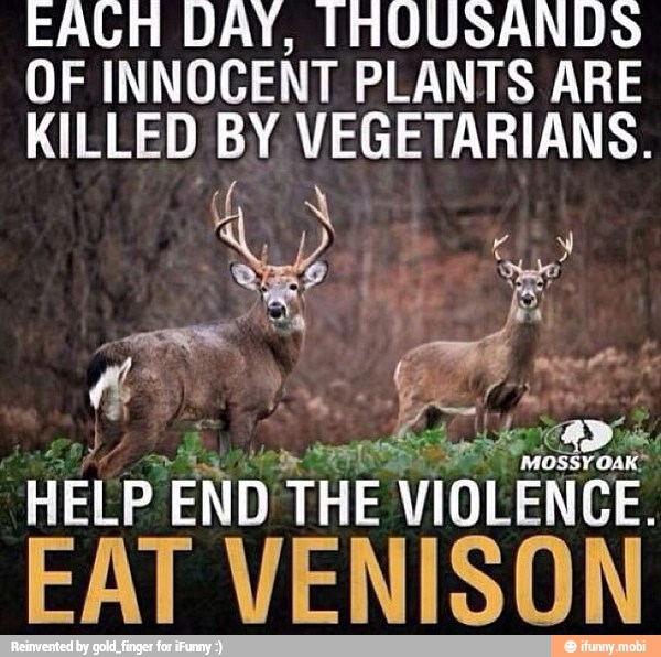 EAGH DAY, [HOUSANDS
OF INNOCENT PLANTS ARE
KILLED BY VEGETARIANS.
HELP END THE VIOLENCE.
EAT VENISON