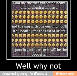 Find the the face without a heart
lind the guy with one eye and yo
stay healthy for the rest 'of ur life
Well why not
