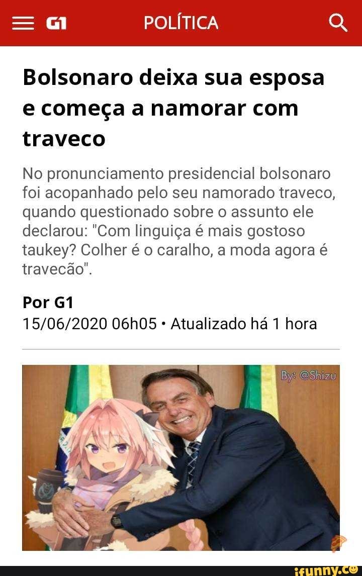 Bolsonaro deixa sua esposa
e começa a namorar com
traveco
No pronunciamento presidencial bolsonaro
foi acopanhado pelo seu namorado traveco,
quando questionado sobre o assunto ele
declarou: "Com linguiça é mais gostoso
taukey? Colher é o caralho, a moda agora é
travecão".
Por G1
Atualizado há 1 hora