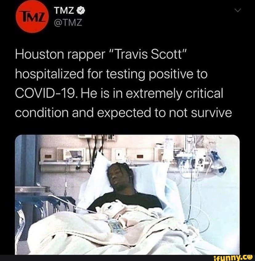 TMZ @
Houston rapper "Travis Scott" hospitalized for testing positive to
COVID-19. He is in extremely critical condition and expected to not survive