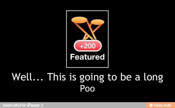 Well... This is going to be a long
Poo - Well... This is going to be a long
Poo