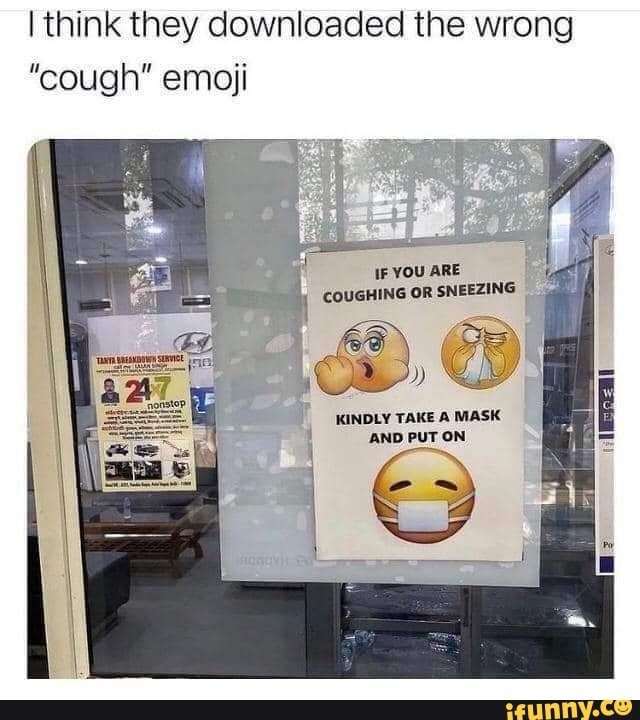 I think they downloaded the wrong "cough" emoji IF YOU ARE COUGHING OR SNEEZING KINDLY TAKE A