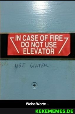 IN CASE OF FIRE
\ 00 NOT USE ELEVATOR ELEVATOR
USE - Weise Worte...