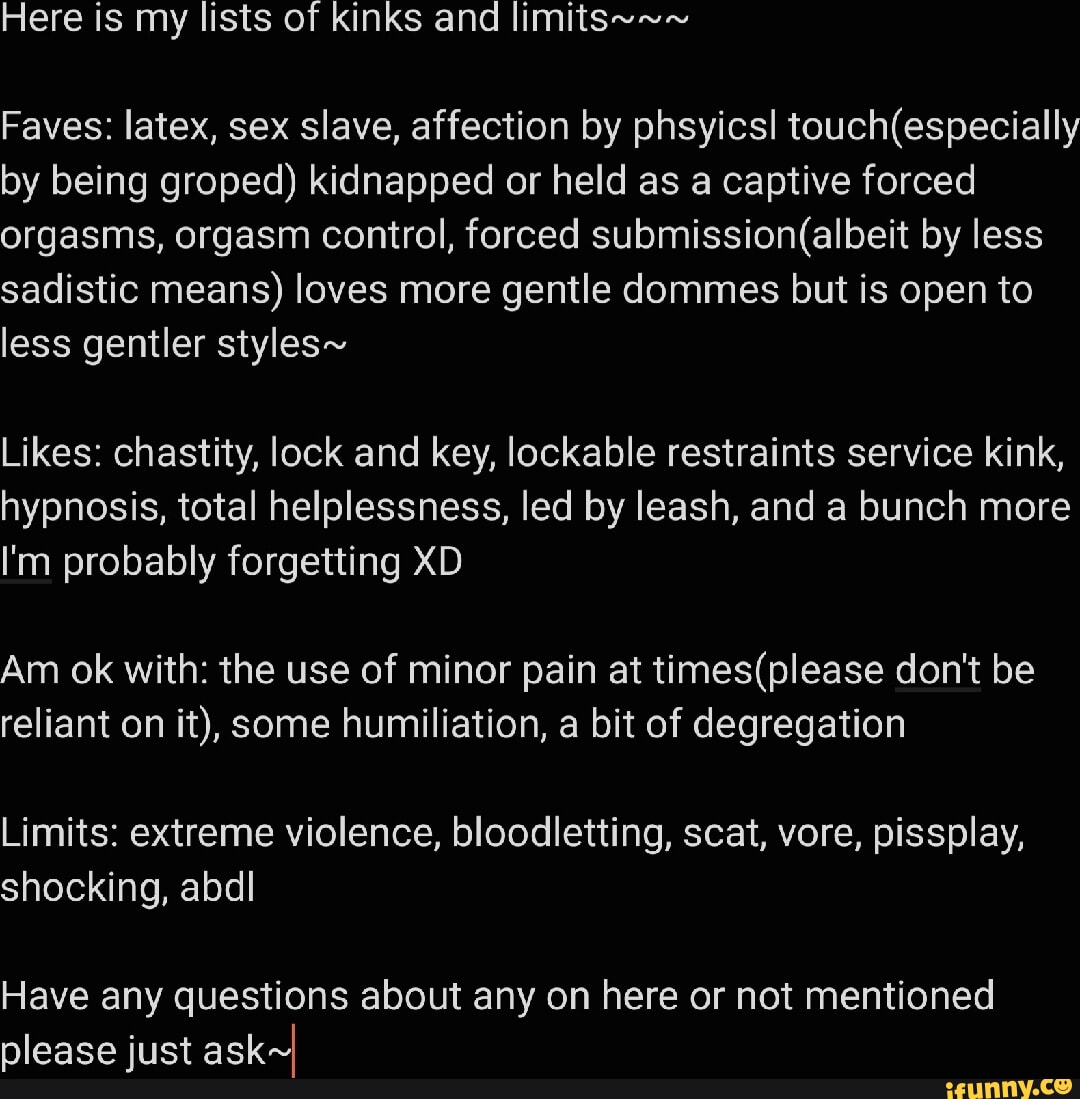 Here is my lists of kinks and limits~~~ Faves: latex, sex slave, affection  by phsyicsl