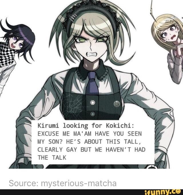 Kirumi looking for Kokichi: EXCUSE ME MA'AM HAVE YOU SEEN MY SON? HE'S  ABOUT THIS TALL, CLEARLY GAY BUT WE HAVEN'T HAD THE TALK - iFunny :)