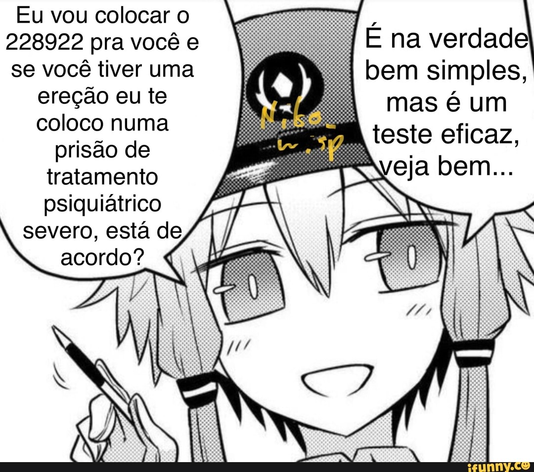 Eu vou colocar o
228922 pra você e se você tiver uma ereção eu te coloco numa prisão de
tratamento psiquiátrico severo, está de acordo? 4
É na bem verdade bem simples, mas é um
teste eficaz,