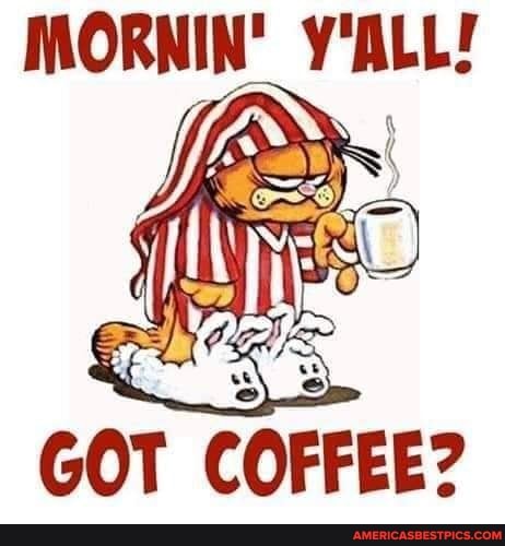 MORNIN' Y'ALL!
GOT COFFEE?