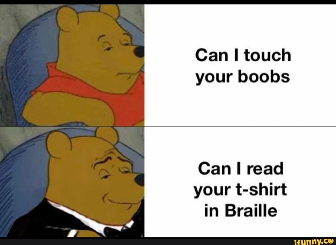 Can touch your boobs
Can read your t-shirt in Braille