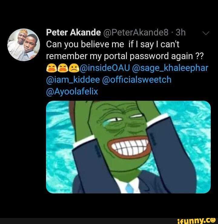 Peter Akande @PeterAkande8
Can you believe me if say can't remember my portal password again
@insideOAU @sage_khaleephar
@iam_kiddee @officialsweetch
@Ayoolafelix