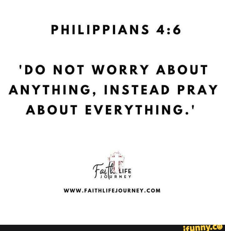 PHILIPPIANS 'DO NOT WORRY ABOUT ANYTHING, INSTEAD PRAY ABOUT EVERYTHING ...