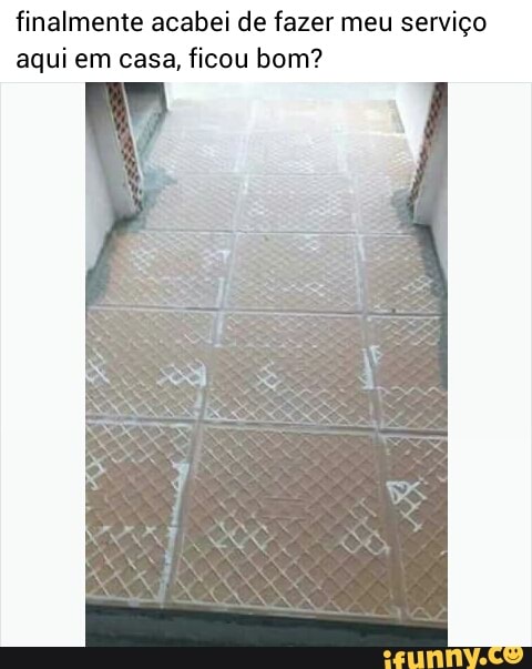finalmente acabei de fazer meu serviço
aqui em casa, ficou bom?