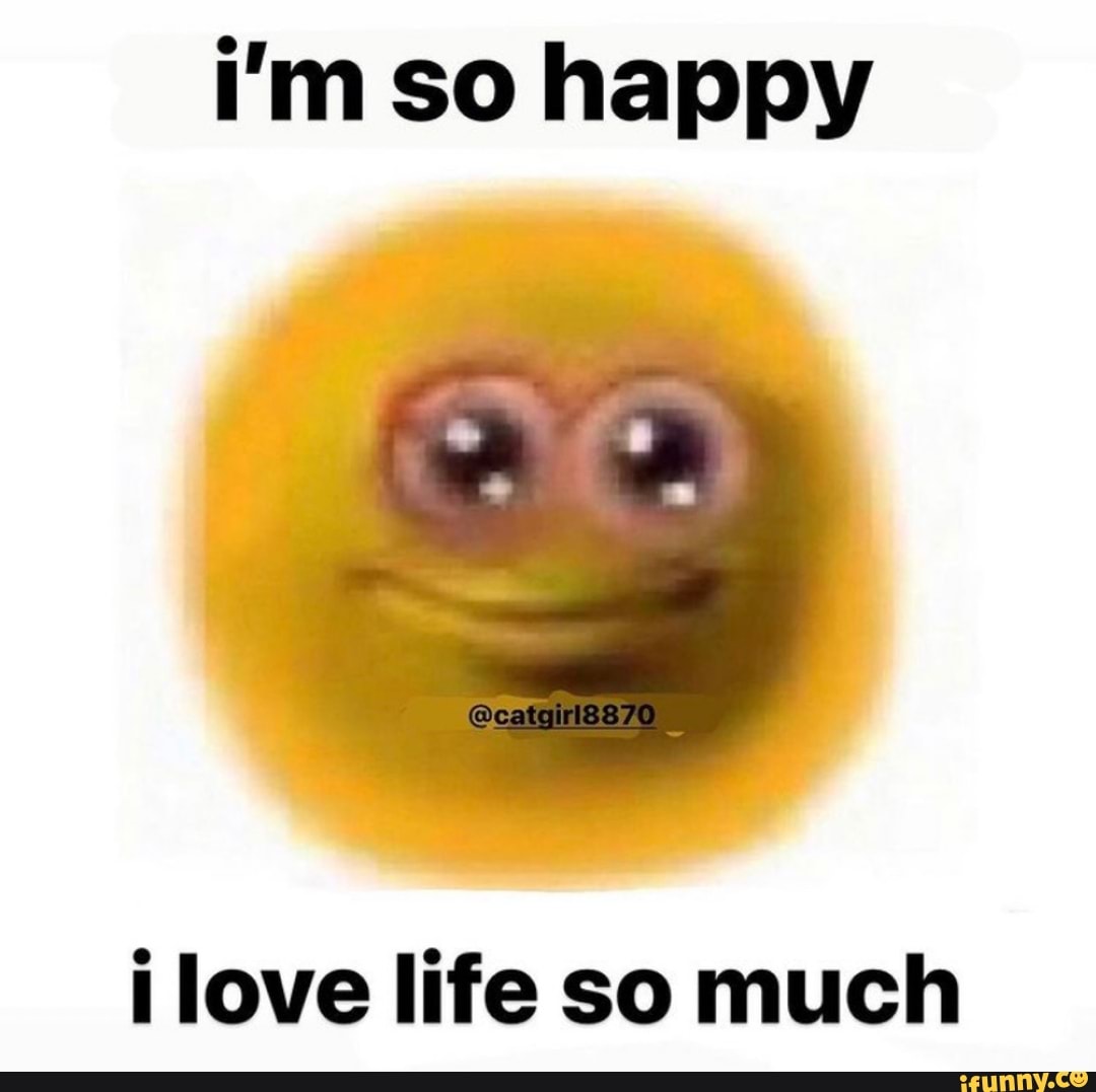 i'm so happy
i love life so much