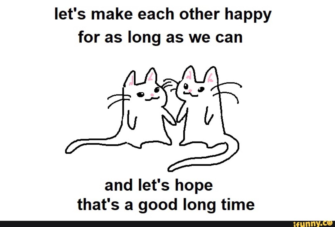 let-s-make-each-other-happy-for-as-long-as-we-can-and-let-s-hope-that-s