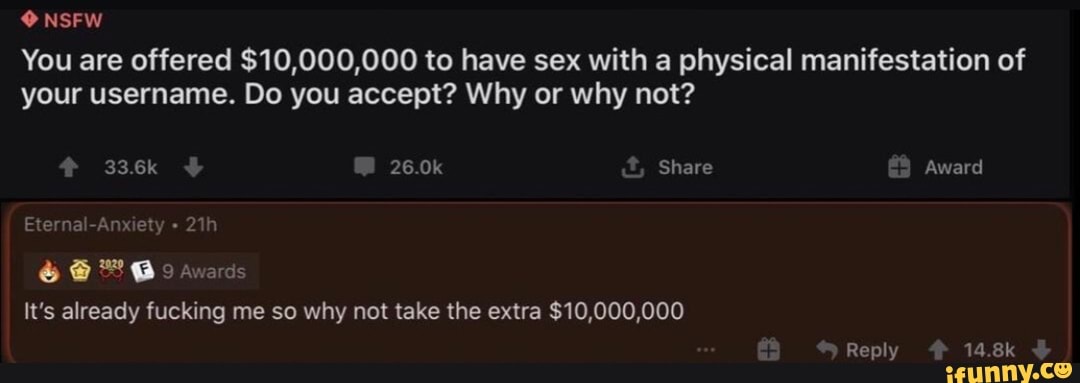 ANA
You are offered $10,000,000 to have sex with a physical manifestation of
your username. Do you accept? Why or why not?