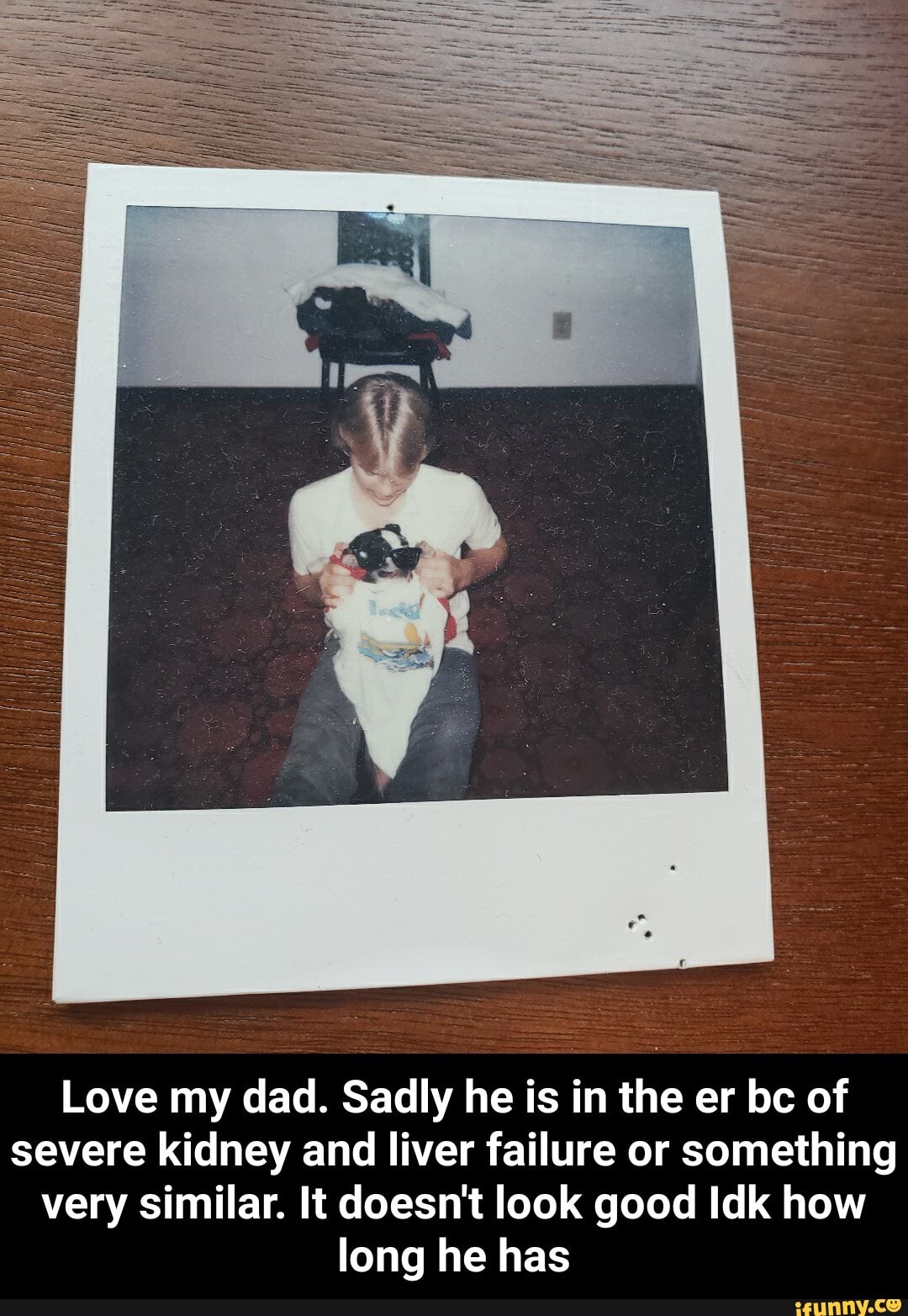 Love my dad. Sadly he is in the er bc of
severe kidney and liver failure or something
very similar. It doesn't look good Idk how
long he has - Love my dad. Sadly he is in the er bc of severe kidney and liver failure or something very similar. It doesn't look good Idk how long he has