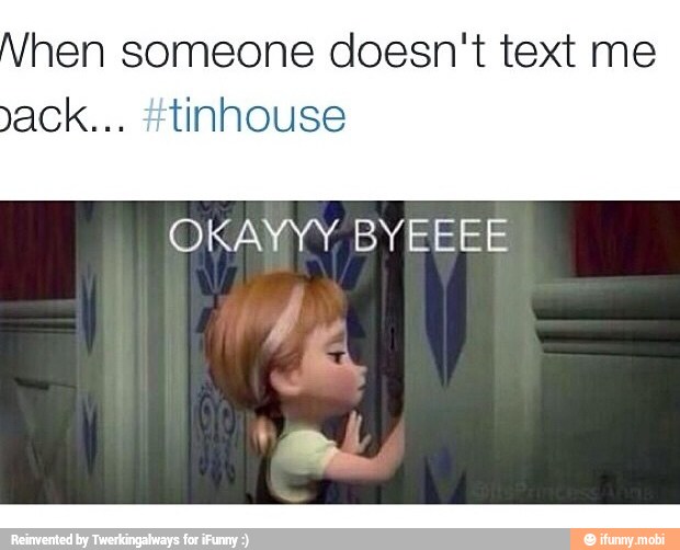 hen someone doesn't text me
yack... #tinhouse
