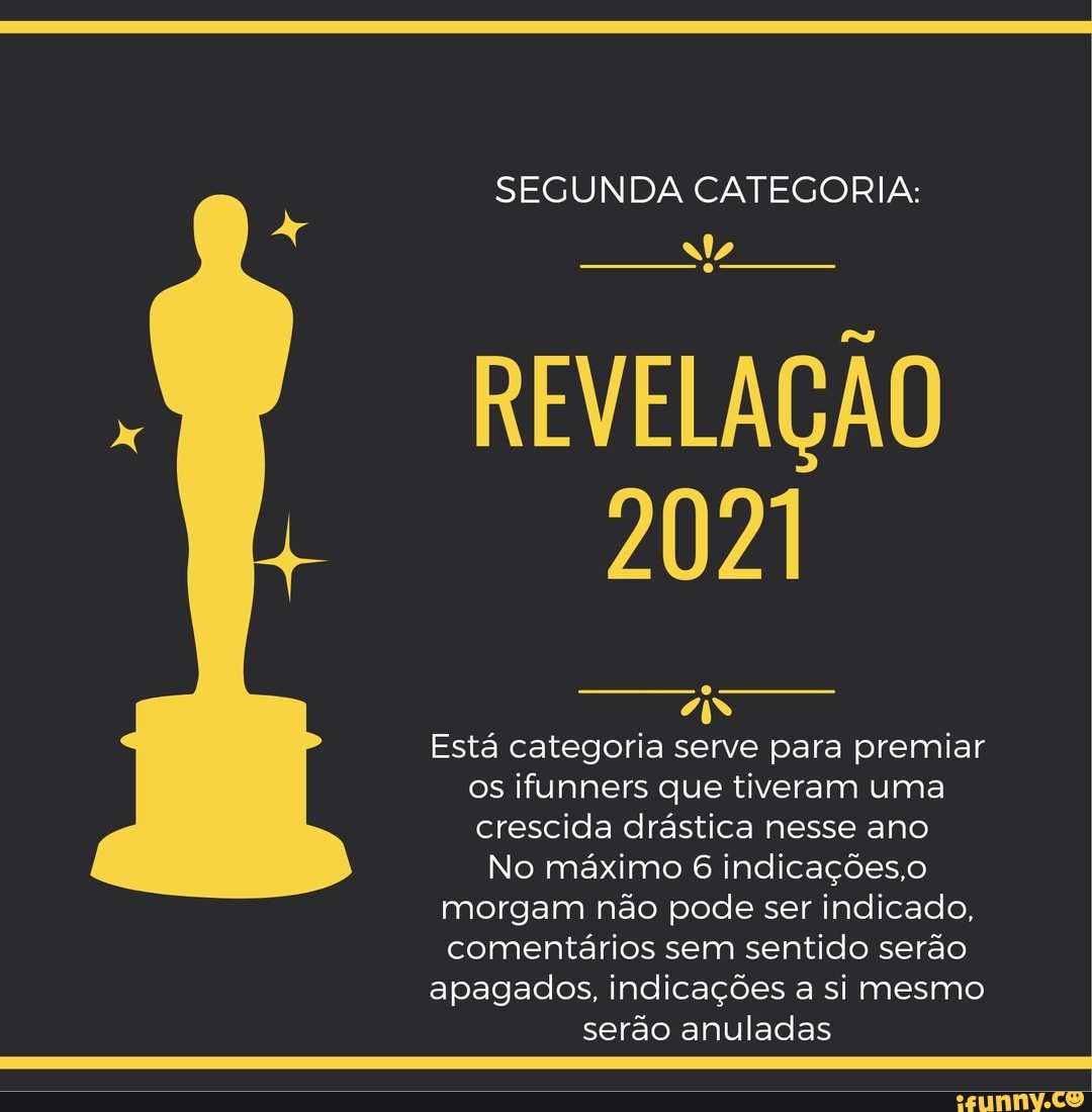 SEGUNDA CATEGORIA:
REVELAÇÃO
2021
Está categoria serve para premiar os ifunners que tiveram uma crescida drástica nesse ano
No máximo 6 indicações, morgam não pode ser indicado, comentários sem sentido serão apagados, indicações a si mesmo serão anuladas