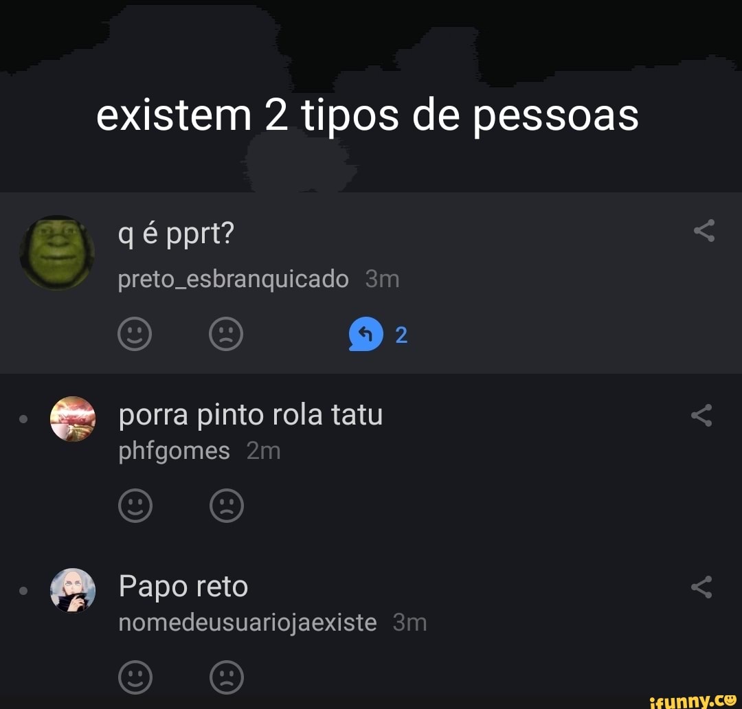 existem 2 tipos de pessoas
q é ppri?
preto. esbranquicado
o és porra pinto rola tatu phfgomes
Papo reto nomedeusuariojaexiste