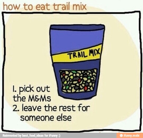 how to eat trail mix
the M&Ms
2. leave the rest for
someone else