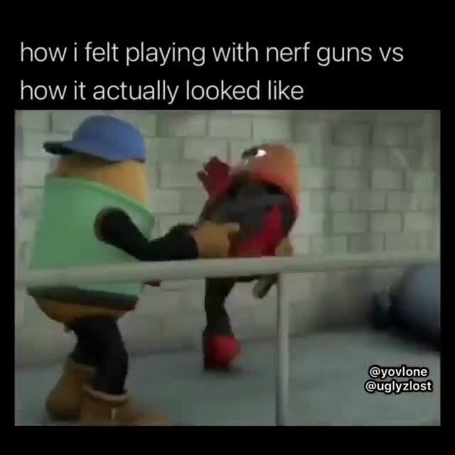 How i felt playing with nerf guns vs how it actually looked like