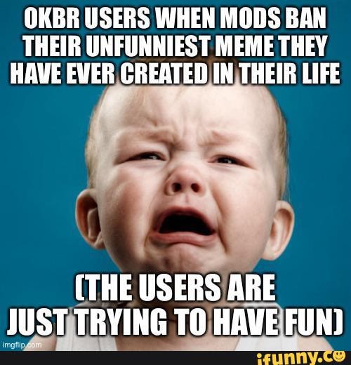 OKBR USERS WHEN MODS BAN THEIR UNFUNNIEST MEME THEY HAVE EVER CREATED ...