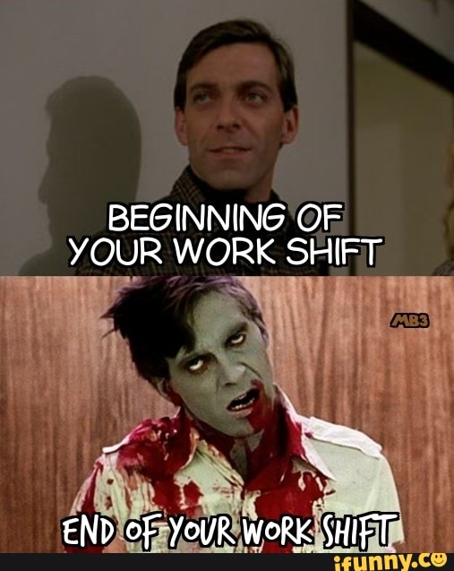 BEGINNING OF YOUR WORK SHIFT END oF YouR WoRK SHIFT - iFunny