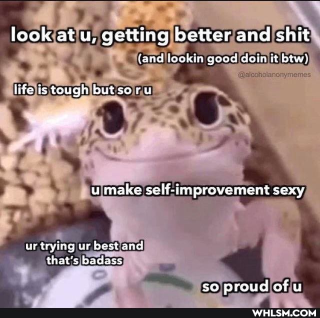 look at u, getting better and shit
{and lookin good dein it btw}
life is tough butsoru
ur trying ur best and that's badass
so proud of u