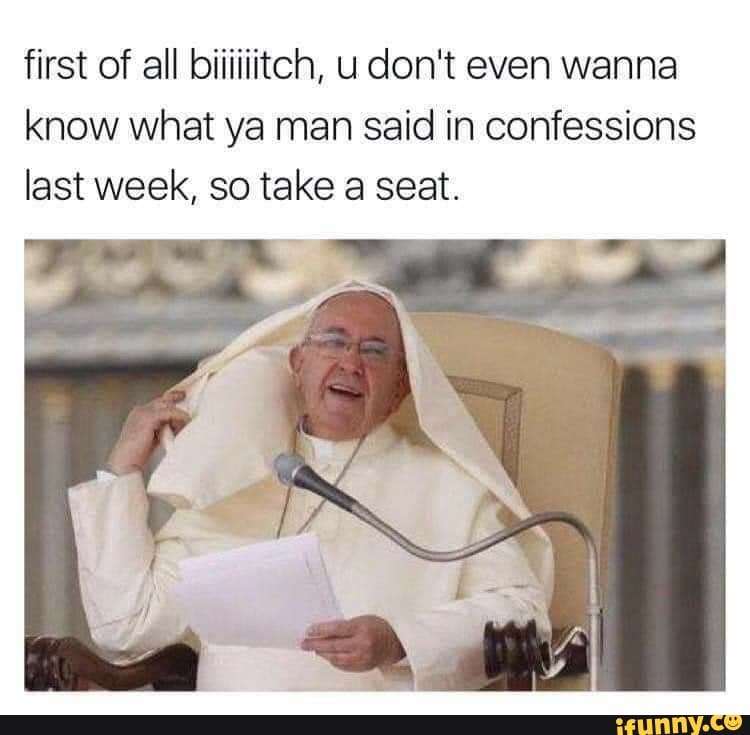 know what ya man said in confessions
last week, so take a seat.