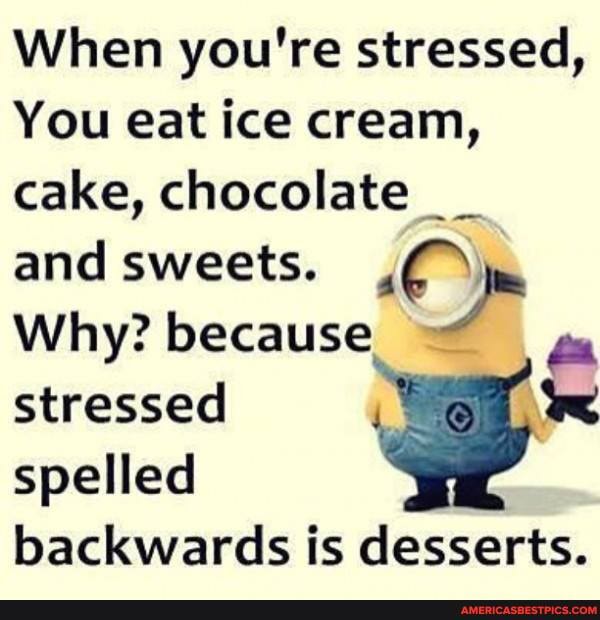 When you're stressed,
You eat ice cream, cake, chocolate and sweets.
Why? because stressed spelled backwards is desserts.