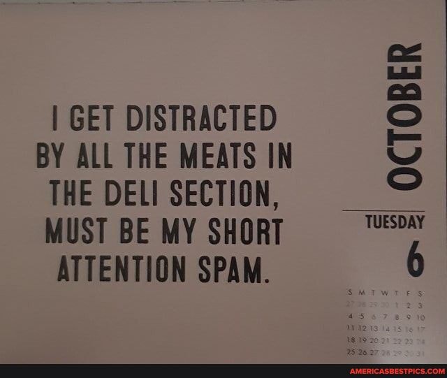 GET DISTRACTED BY ALL THE MEATS IN THE DELI SECTION,
MUST BE MY SHORT ATTENTION SPAM.
OCTOBER