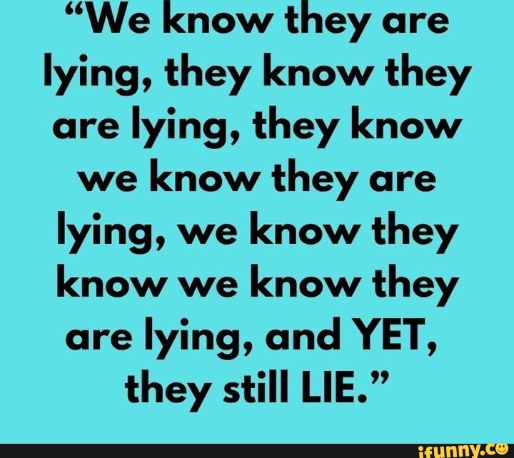 We Know They Are Lying They Know They Are Lying They Know We Know They Are Lying We Know We Know They Are Lying They Know They Are Lying They Know We Know They Are Lying We Know