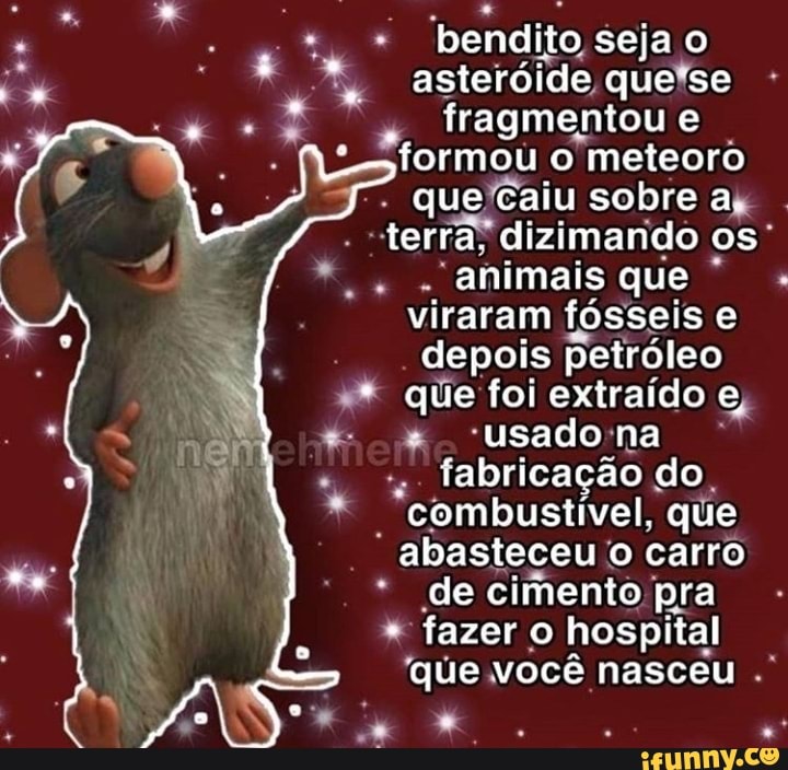 DNC Seja o
da
RES Ir RAS
fragmentou e
formou o meteoro
quefcaiu sobre ap
"terras dizimando os"
ahimais que viraram fósseis e
depois petróleo que foi extraído e,
"usado:na
fabricação do, "combustível, que
ELES o carro de cimento pra
fazer o
hospital
"que você nasceu