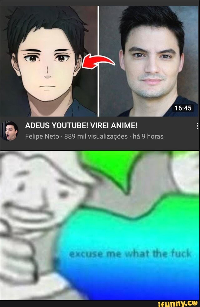 ADEUS YOUTUBE! VIREI ANIME!
Felipe Neto - 889 mil visualizações - há 9 horas
excuse me what the tuch