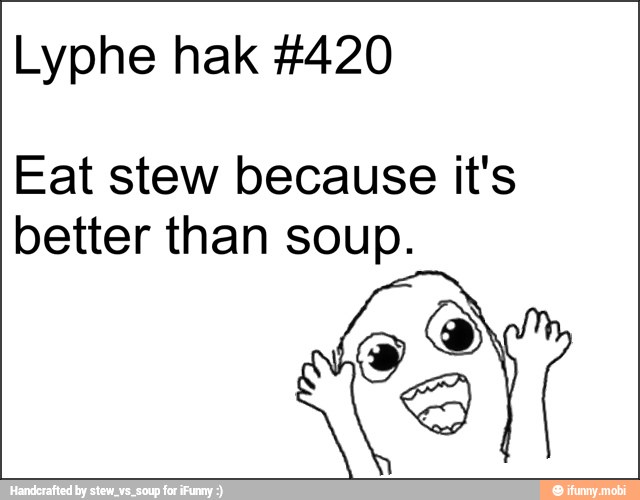 Lyphe hak #420
Eat stew because it's
better than soup.