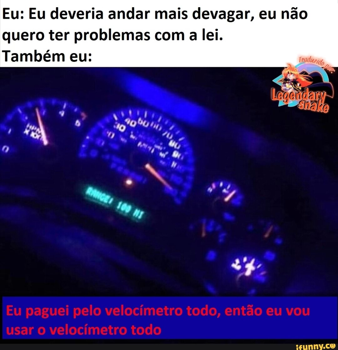 Eu: Eu deveria andar mais devagar, eu não quero ter problemas com a lei.
Também eu:
Gp
Eu paguei pelo velocimeiro todo, então eu vou usar o velocímetro todo