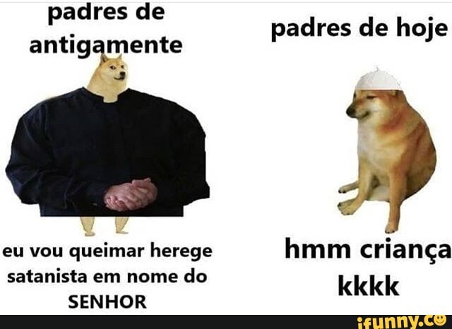 padres
antigamente
3
padres de hoje
queimar herege hmm criança