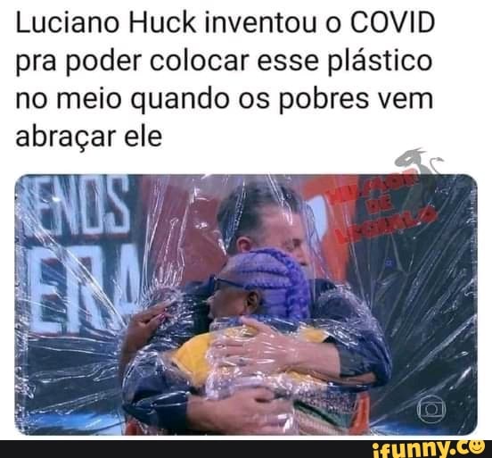 Luciano Huck inventou o COVID pra poder colocar esse plástico no meio quando os pobres vem abraçar ele