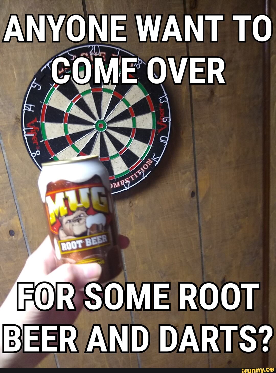 ANYONE WANT TO SOME OVER SOME ROOT BEER AND DARTS? iFunny