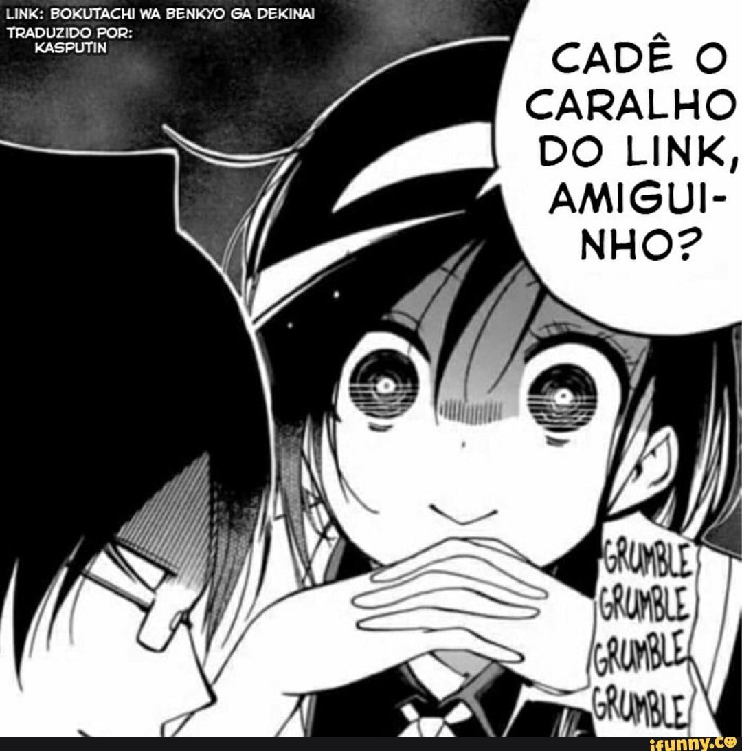 LINK: BOKUTACHI WA BENKYO GA DEI TRADUZIDO POR:
CADÊ O CARALHO DO LINK,
ARIGUI-
NHO?