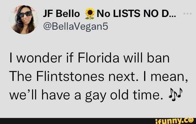 JF Bello No LISTS NO D I Wonder If Florida Will Ban The Flintstones Next I Mean We ll 