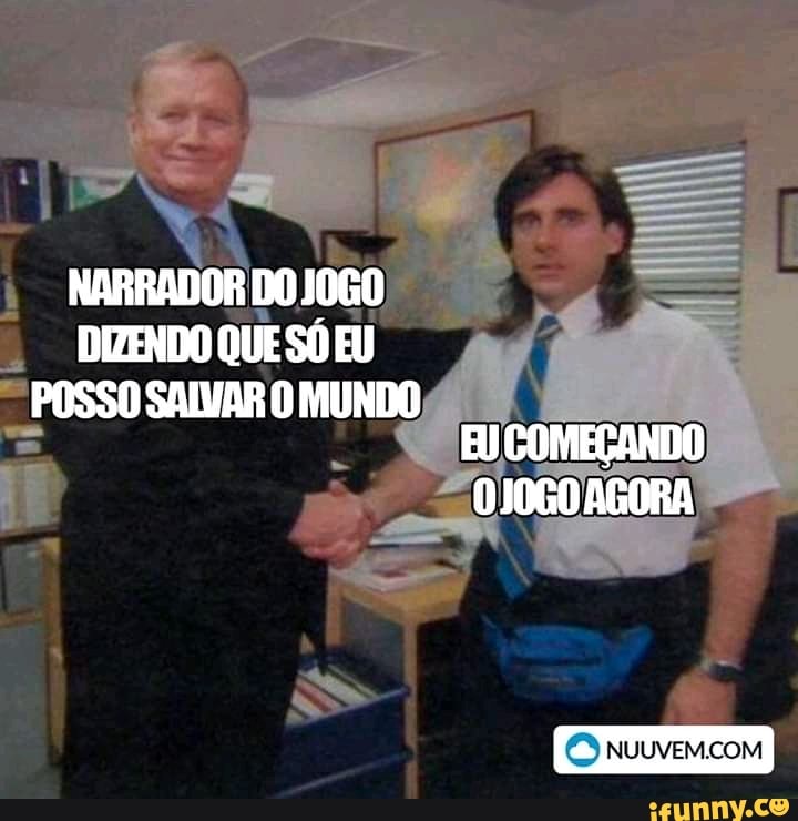 NARRADOR DO JOGO DIZENDO QUE SÓ EU
POSSO SALVAR O MUNDO EU COMEÇANDO
0J0G0 AGORA