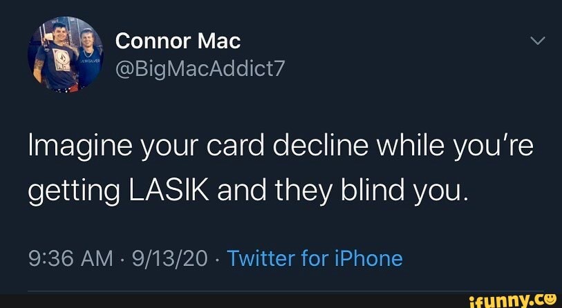 Connor Mac Imagine your card decline while you're getting LASIK and they blind you. AM ...