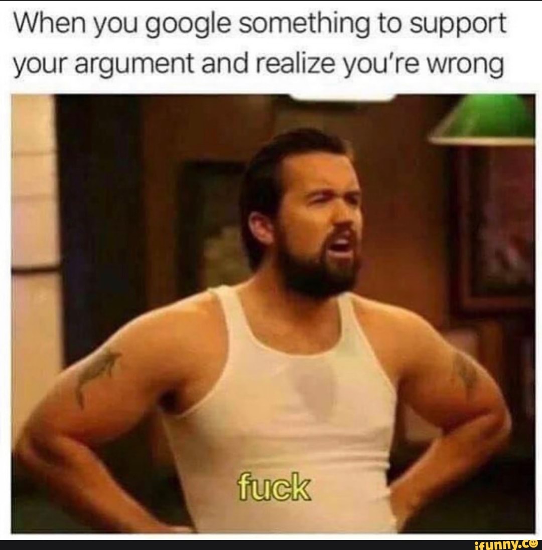When you google something to support
your argument and realize you're wrong