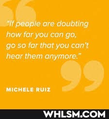 'are doubting
how far you can go, go so far that you can't hear them anymore."
MICHELE RUIZ
