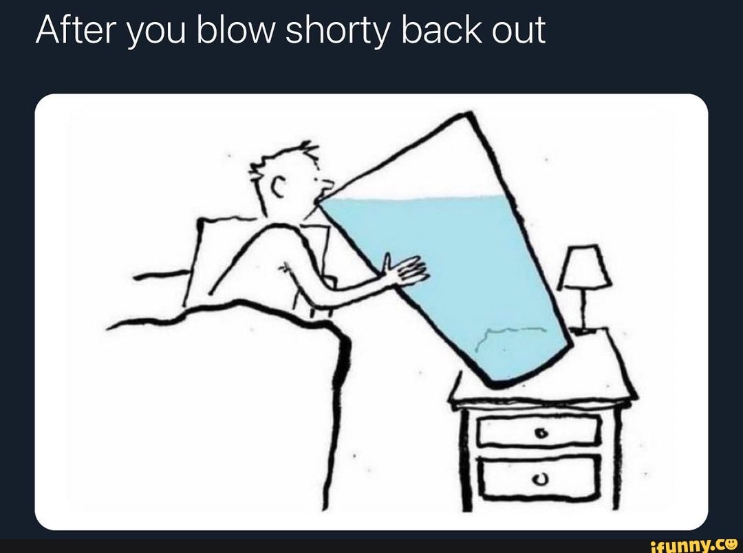 After you blow shorty back out - iFunny