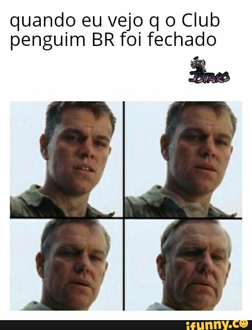 quando eu vejo q o Club
penguim BR foi fechado
tes