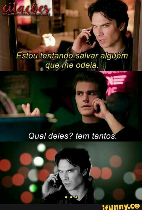 Estou tentando'salvar alguém I
queme odeia.
Qual deles? tem tantos.